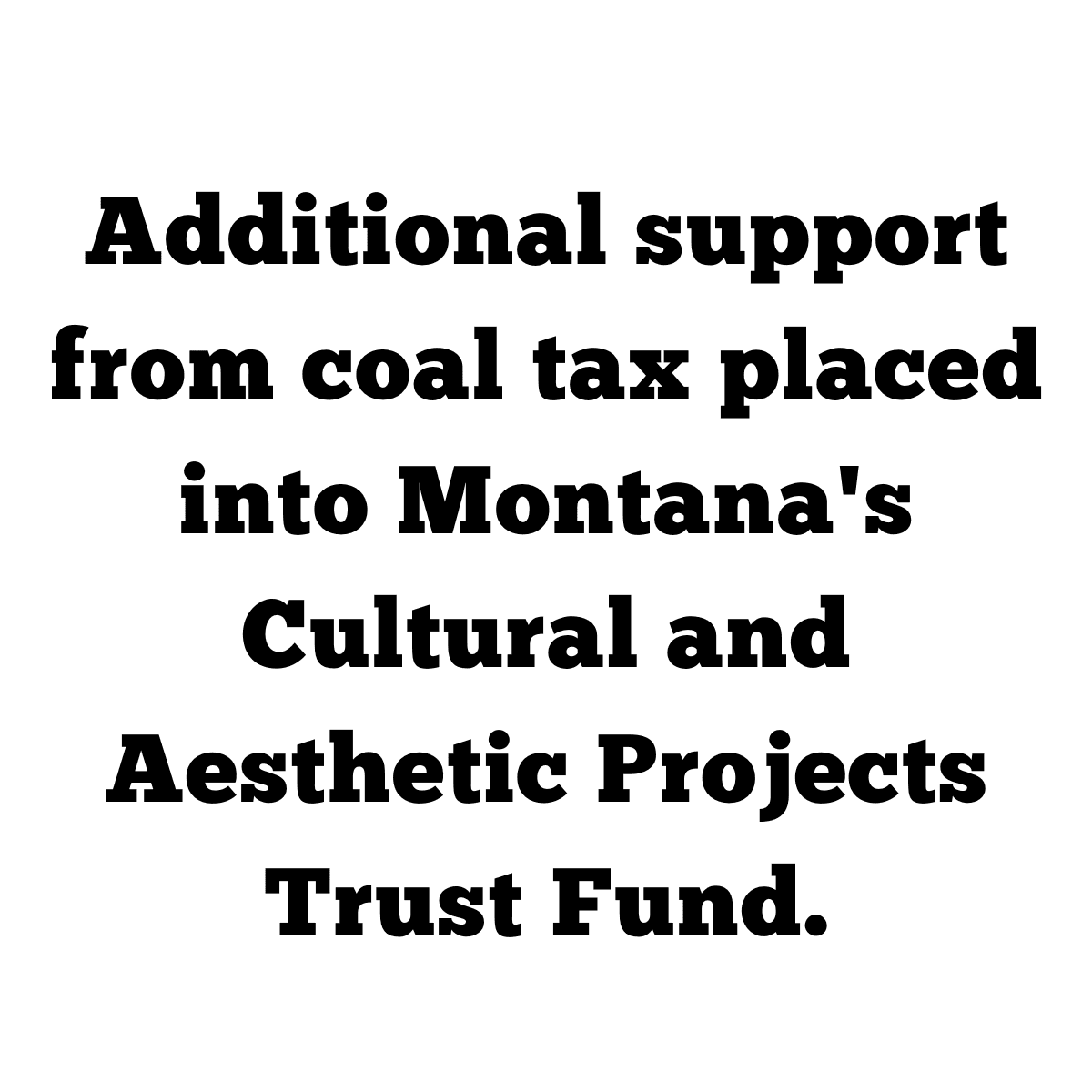 Additional support from coal tax placed into Montana's Cultural and Aesthetic Projects Trust Fund.