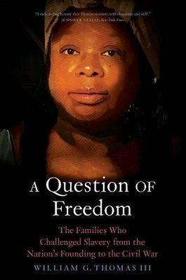 A Question of Freedom: The Families Who Challenged Slavery from the Nation’s Founding to the Civil War by William G. Thomas III, 2022
