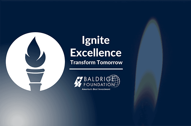 Imagine a tomorrow transformed by today's dedication to excellence. Through the important initiatives of Baldrige Foundation, that tomorrow is within our reach. Join us as we ignite excellence, transforming not only organizations, but the world we share.