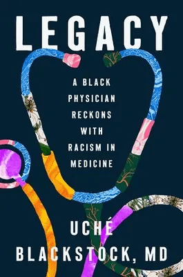 Legacy: A Black Physician Reckons with Racism in Medicine by Uché Blackstock, 2024