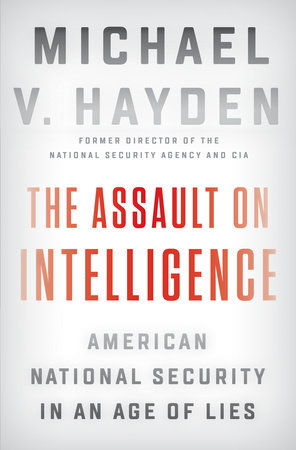 "The Assault on Intelligence: American National Security in an Age of Lies" by Michael V. Hayden
