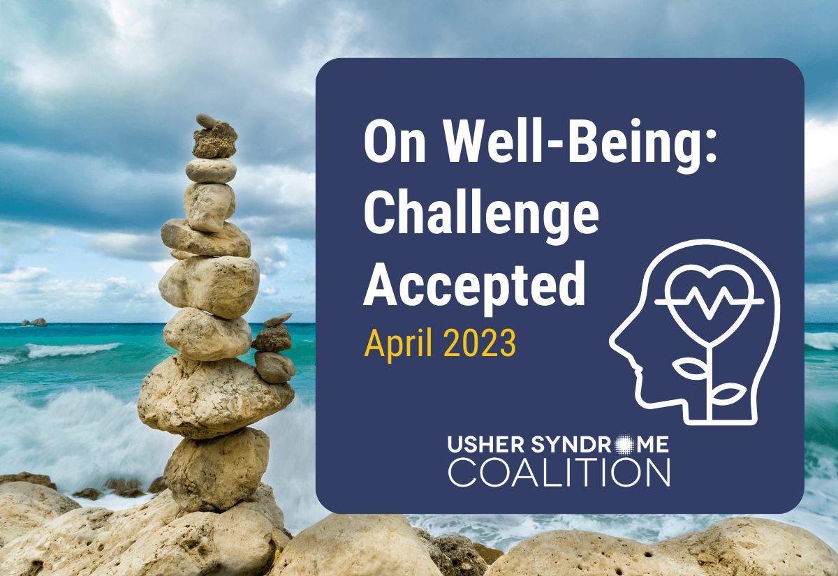 A photo of a stack of rocks balanced on the beach with the ocean visible in the background. White and gold text on a navy background reads: On Well-Being: Challenge Accepted. April 2023. The Usher Syndrome Coalition logo is below the text.
