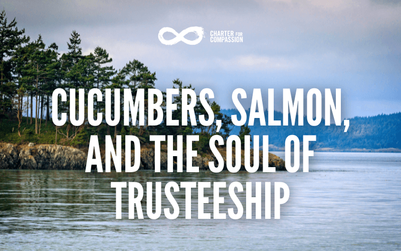 Cucumbers, Salmon, and the Soul of Trusteeship
