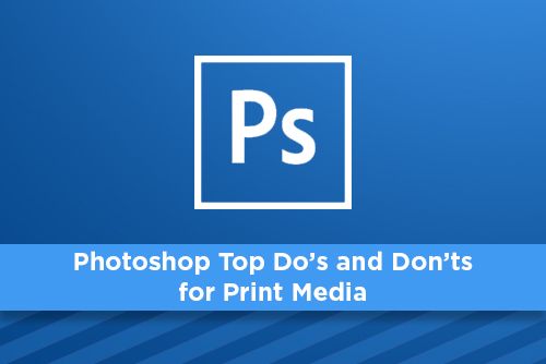 Photoshop Top Do's and Don’ts for Print Media